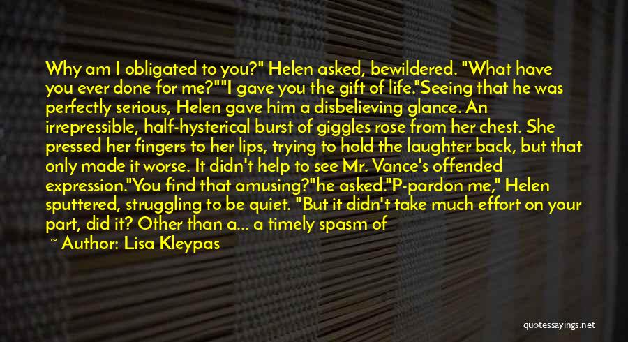 Lisa Kleypas Quotes: Why Am I Obligated To You? Helen Asked, Bewildered. What Have You Ever Done For Me?i Gave You The Gift