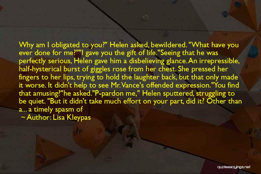 Lisa Kleypas Quotes: Why Am I Obligated To You? Helen Asked, Bewildered. What Have You Ever Done For Me?i Gave You The Gift