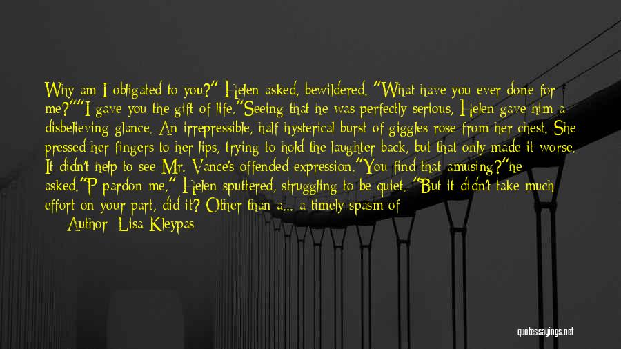 Lisa Kleypas Quotes: Why Am I Obligated To You? Helen Asked, Bewildered. What Have You Ever Done For Me?i Gave You The Gift