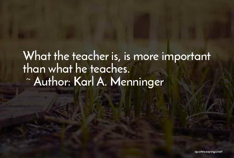 Karl A. Menninger Quotes: What The Teacher Is, Is More Important Than What He Teaches.