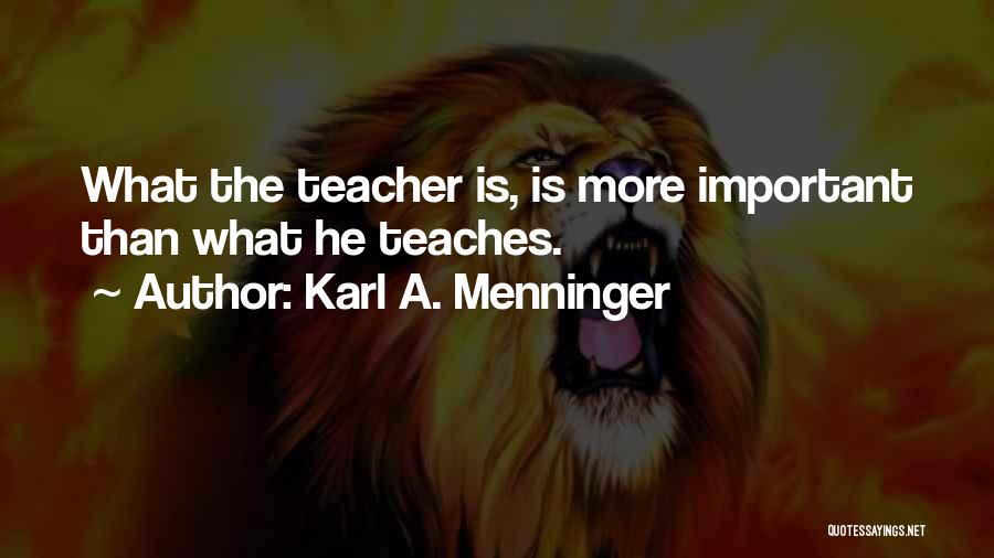 Karl A. Menninger Quotes: What The Teacher Is, Is More Important Than What He Teaches.