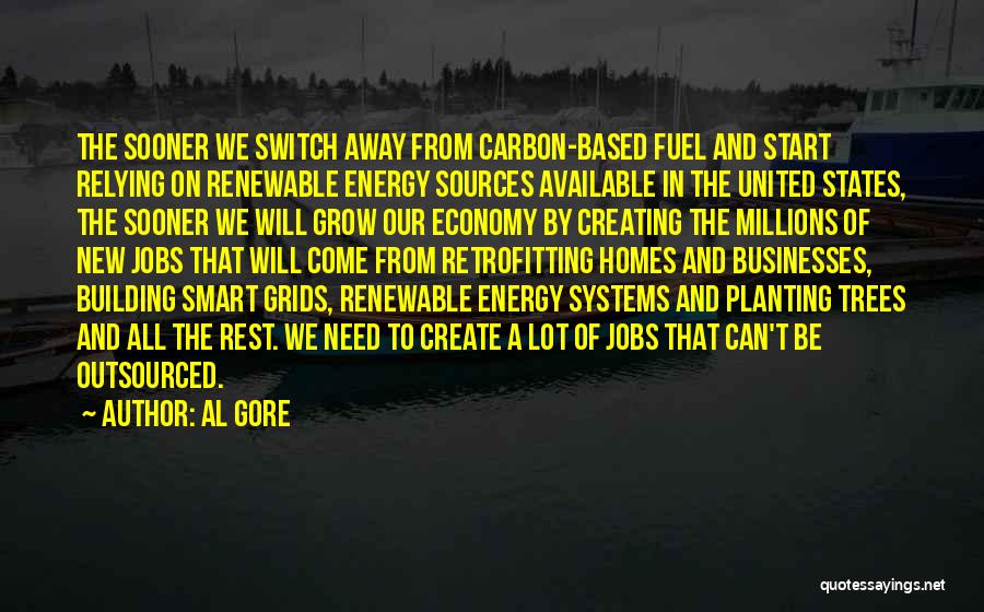 Al Gore Quotes: The Sooner We Switch Away From Carbon-based Fuel And Start Relying On Renewable Energy Sources Available In The United States,