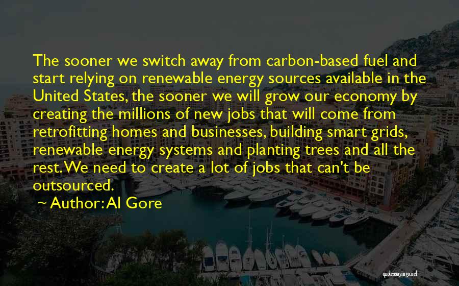 Al Gore Quotes: The Sooner We Switch Away From Carbon-based Fuel And Start Relying On Renewable Energy Sources Available In The United States,