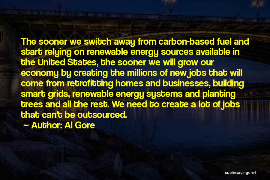 Al Gore Quotes: The Sooner We Switch Away From Carbon-based Fuel And Start Relying On Renewable Energy Sources Available In The United States,