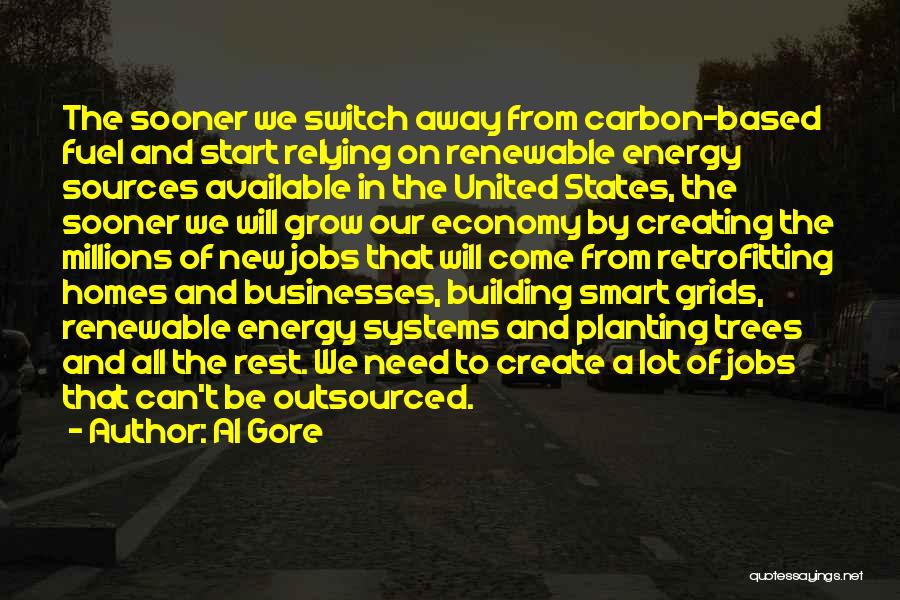 Al Gore Quotes: The Sooner We Switch Away From Carbon-based Fuel And Start Relying On Renewable Energy Sources Available In The United States,