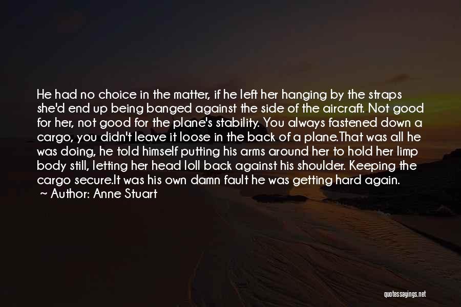 Anne Stuart Quotes: He Had No Choice In The Matter, If He Left Her Hanging By The Straps She'd End Up Being Banged