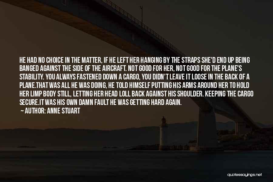 Anne Stuart Quotes: He Had No Choice In The Matter, If He Left Her Hanging By The Straps She'd End Up Being Banged