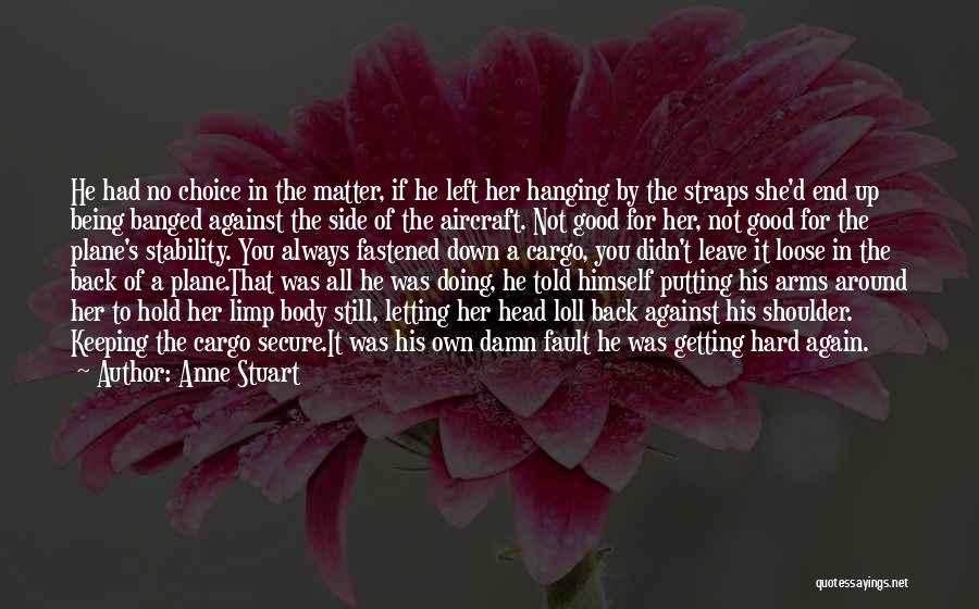 Anne Stuart Quotes: He Had No Choice In The Matter, If He Left Her Hanging By The Straps She'd End Up Being Banged