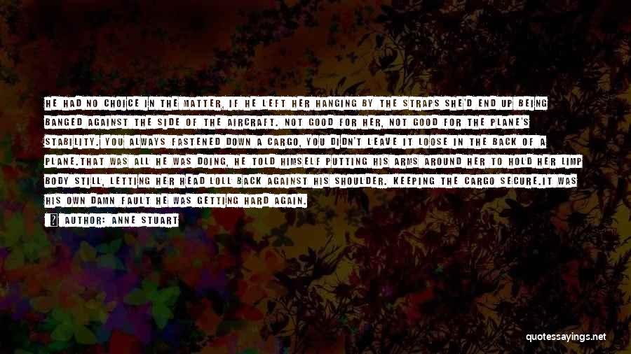 Anne Stuart Quotes: He Had No Choice In The Matter, If He Left Her Hanging By The Straps She'd End Up Being Banged