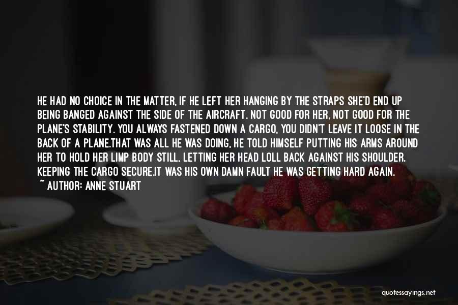 Anne Stuart Quotes: He Had No Choice In The Matter, If He Left Her Hanging By The Straps She'd End Up Being Banged