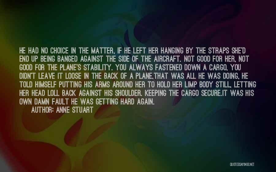 Anne Stuart Quotes: He Had No Choice In The Matter, If He Left Her Hanging By The Straps She'd End Up Being Banged