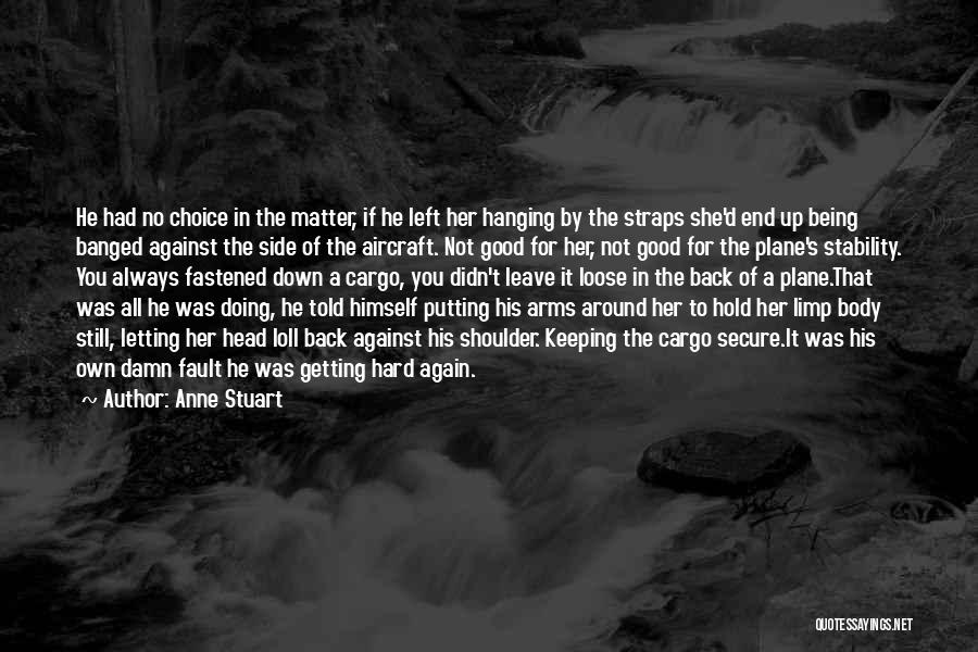 Anne Stuart Quotes: He Had No Choice In The Matter, If He Left Her Hanging By The Straps She'd End Up Being Banged