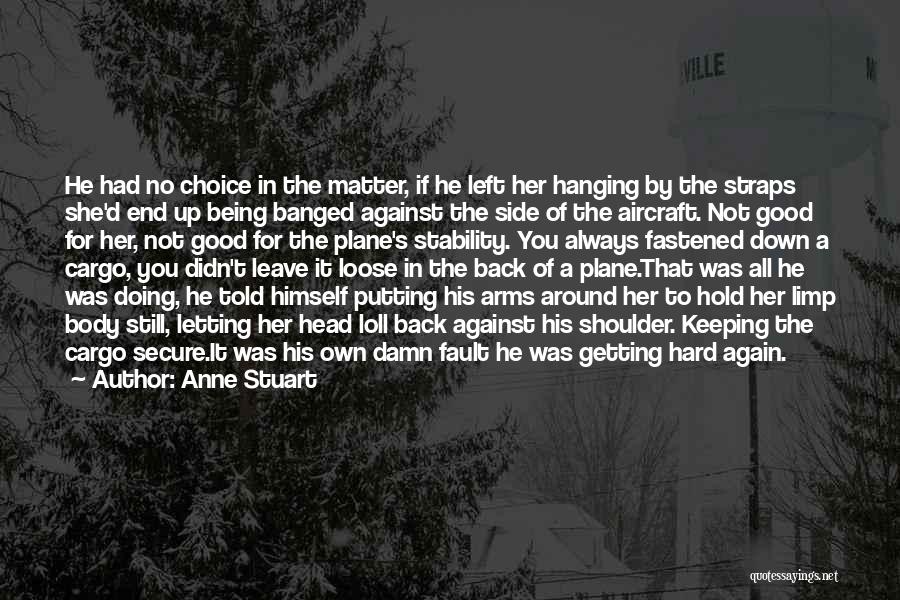 Anne Stuart Quotes: He Had No Choice In The Matter, If He Left Her Hanging By The Straps She'd End Up Being Banged