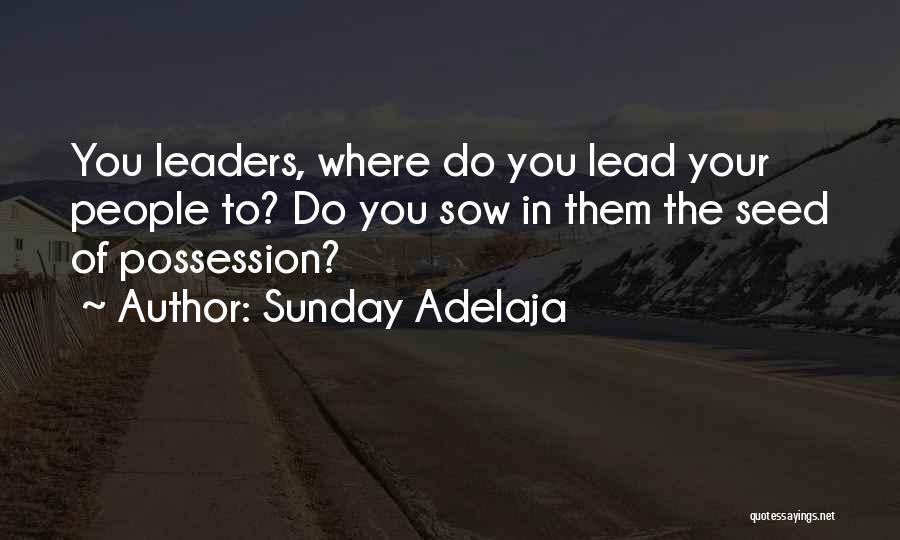 Sunday Adelaja Quotes: You Leaders, Where Do You Lead Your People To? Do You Sow In Them The Seed Of Possession?