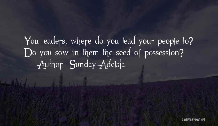 Sunday Adelaja Quotes: You Leaders, Where Do You Lead Your People To? Do You Sow In Them The Seed Of Possession?