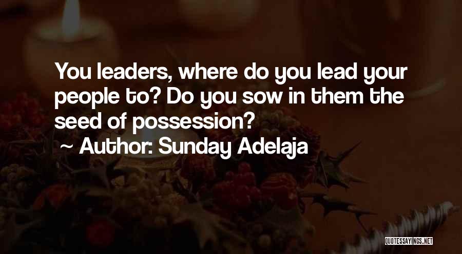Sunday Adelaja Quotes: You Leaders, Where Do You Lead Your People To? Do You Sow In Them The Seed Of Possession?