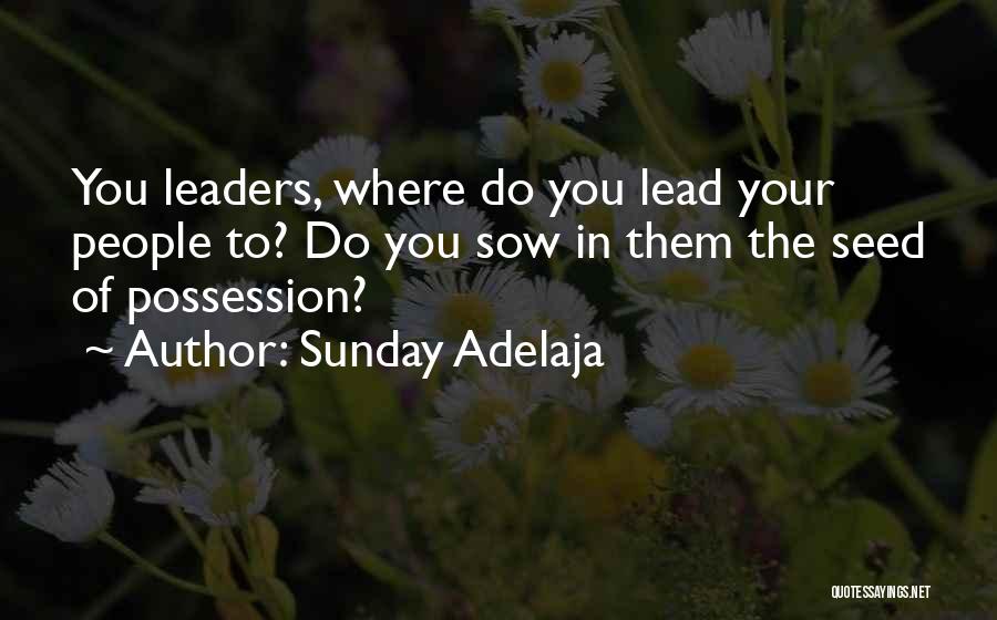 Sunday Adelaja Quotes: You Leaders, Where Do You Lead Your People To? Do You Sow In Them The Seed Of Possession?