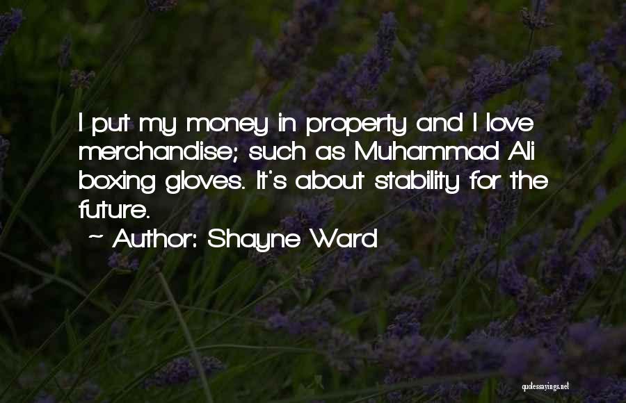 Shayne Ward Quotes: I Put My Money In Property And I Love Merchandise; Such As Muhammad Ali Boxing Gloves. It's About Stability For