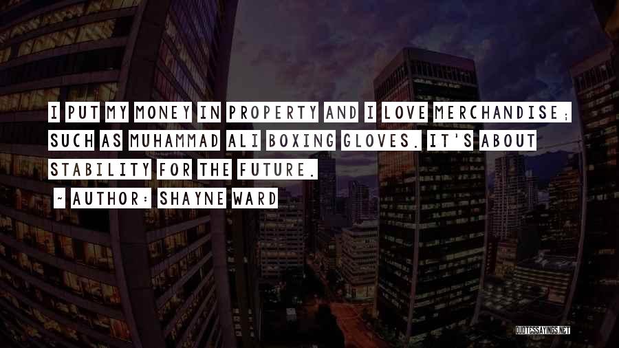 Shayne Ward Quotes: I Put My Money In Property And I Love Merchandise; Such As Muhammad Ali Boxing Gloves. It's About Stability For