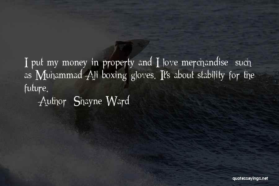 Shayne Ward Quotes: I Put My Money In Property And I Love Merchandise; Such As Muhammad Ali Boxing Gloves. It's About Stability For