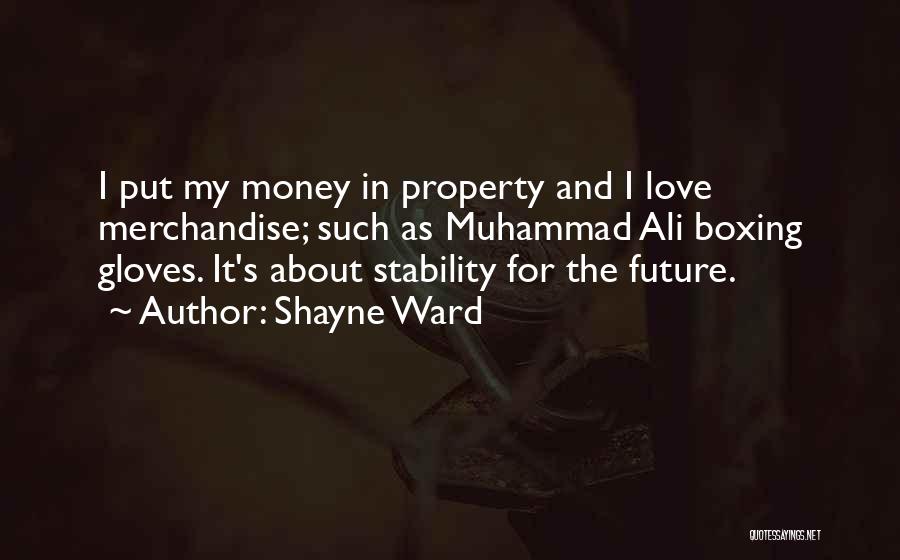 Shayne Ward Quotes: I Put My Money In Property And I Love Merchandise; Such As Muhammad Ali Boxing Gloves. It's About Stability For