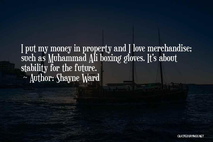 Shayne Ward Quotes: I Put My Money In Property And I Love Merchandise; Such As Muhammad Ali Boxing Gloves. It's About Stability For