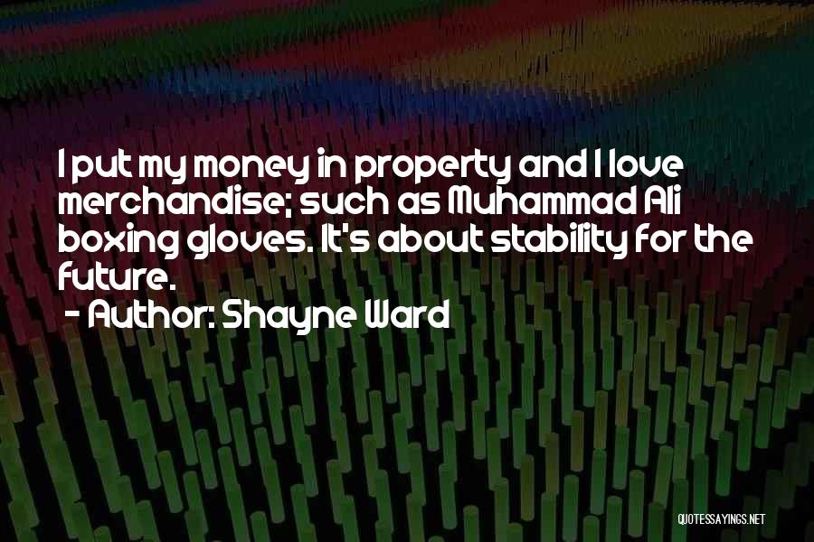 Shayne Ward Quotes: I Put My Money In Property And I Love Merchandise; Such As Muhammad Ali Boxing Gloves. It's About Stability For