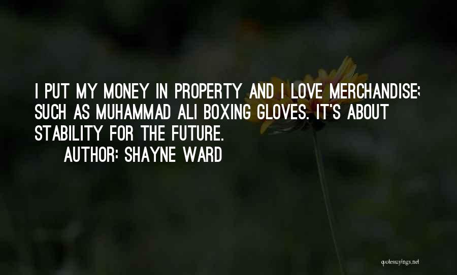 Shayne Ward Quotes: I Put My Money In Property And I Love Merchandise; Such As Muhammad Ali Boxing Gloves. It's About Stability For