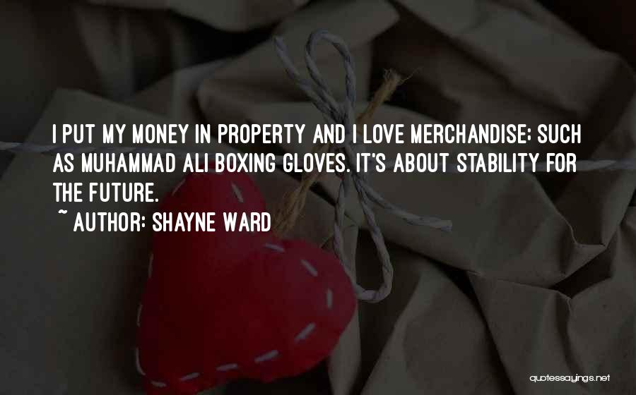 Shayne Ward Quotes: I Put My Money In Property And I Love Merchandise; Such As Muhammad Ali Boxing Gloves. It's About Stability For