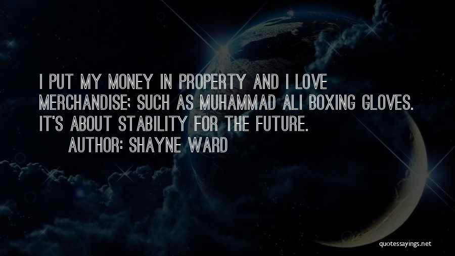 Shayne Ward Quotes: I Put My Money In Property And I Love Merchandise; Such As Muhammad Ali Boxing Gloves. It's About Stability For