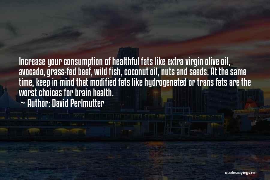 David Perlmutter Quotes: Increase Your Consumption Of Healthful Fats Like Extra Virgin Olive Oil, Avocado, Grass-fed Beef, Wild Fish, Coconut Oil, Nuts And
