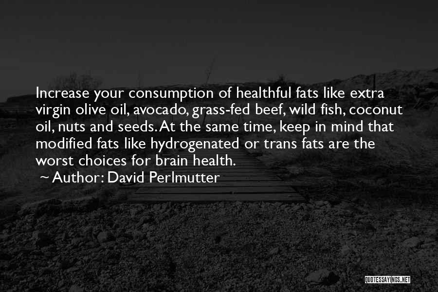 David Perlmutter Quotes: Increase Your Consumption Of Healthful Fats Like Extra Virgin Olive Oil, Avocado, Grass-fed Beef, Wild Fish, Coconut Oil, Nuts And