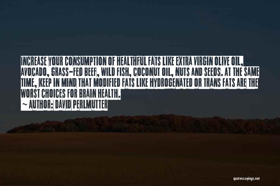 David Perlmutter Quotes: Increase Your Consumption Of Healthful Fats Like Extra Virgin Olive Oil, Avocado, Grass-fed Beef, Wild Fish, Coconut Oil, Nuts And