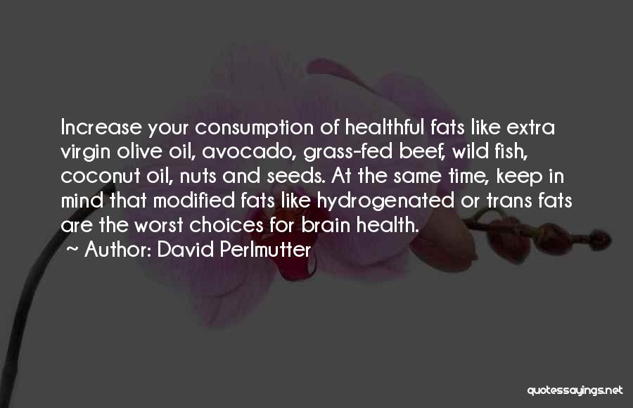 David Perlmutter Quotes: Increase Your Consumption Of Healthful Fats Like Extra Virgin Olive Oil, Avocado, Grass-fed Beef, Wild Fish, Coconut Oil, Nuts And