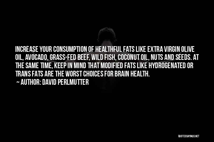 David Perlmutter Quotes: Increase Your Consumption Of Healthful Fats Like Extra Virgin Olive Oil, Avocado, Grass-fed Beef, Wild Fish, Coconut Oil, Nuts And