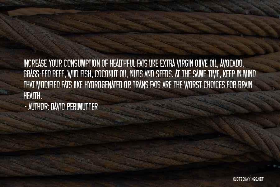 David Perlmutter Quotes: Increase Your Consumption Of Healthful Fats Like Extra Virgin Olive Oil, Avocado, Grass-fed Beef, Wild Fish, Coconut Oil, Nuts And