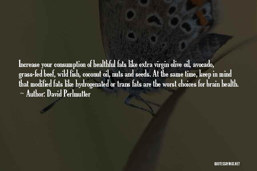 David Perlmutter Quotes: Increase Your Consumption Of Healthful Fats Like Extra Virgin Olive Oil, Avocado, Grass-fed Beef, Wild Fish, Coconut Oil, Nuts And