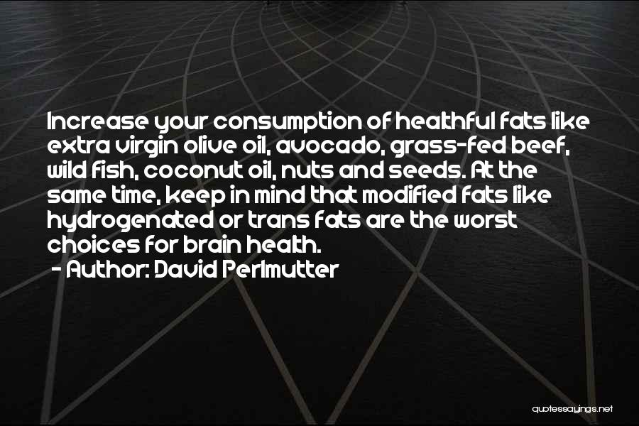 David Perlmutter Quotes: Increase Your Consumption Of Healthful Fats Like Extra Virgin Olive Oil, Avocado, Grass-fed Beef, Wild Fish, Coconut Oil, Nuts And