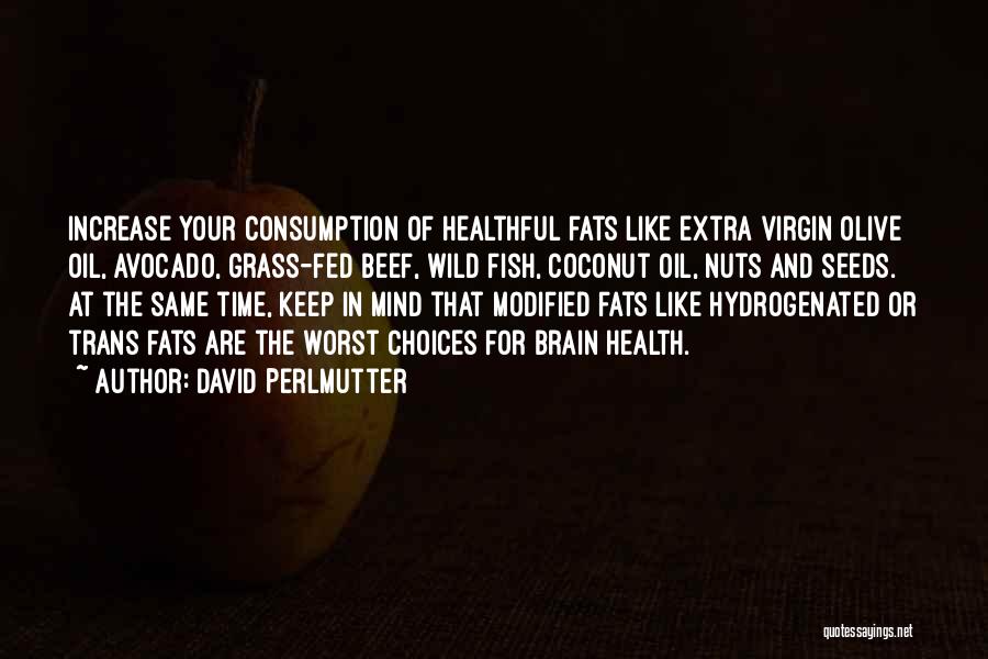 David Perlmutter Quotes: Increase Your Consumption Of Healthful Fats Like Extra Virgin Olive Oil, Avocado, Grass-fed Beef, Wild Fish, Coconut Oil, Nuts And