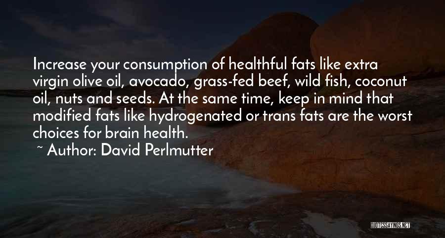 David Perlmutter Quotes: Increase Your Consumption Of Healthful Fats Like Extra Virgin Olive Oil, Avocado, Grass-fed Beef, Wild Fish, Coconut Oil, Nuts And