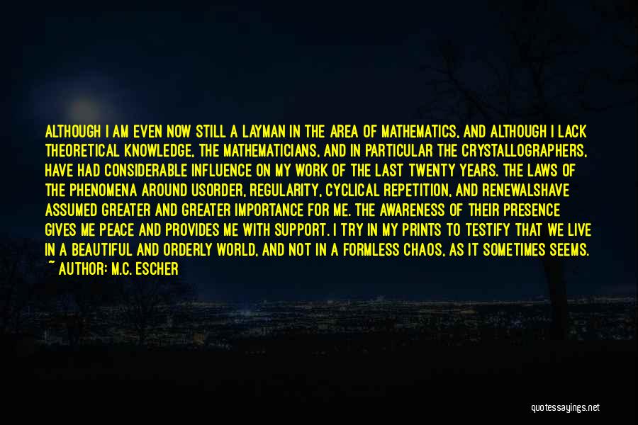 M.C. Escher Quotes: Although I Am Even Now Still A Layman In The Area Of Mathematics, And Although I Lack Theoretical Knowledge, The