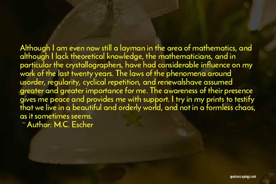 M.C. Escher Quotes: Although I Am Even Now Still A Layman In The Area Of Mathematics, And Although I Lack Theoretical Knowledge, The