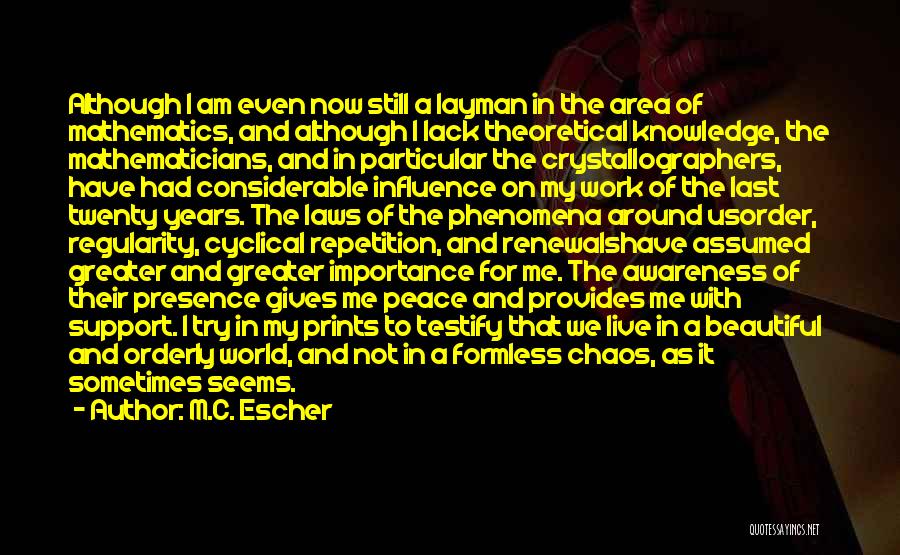 M.C. Escher Quotes: Although I Am Even Now Still A Layman In The Area Of Mathematics, And Although I Lack Theoretical Knowledge, The