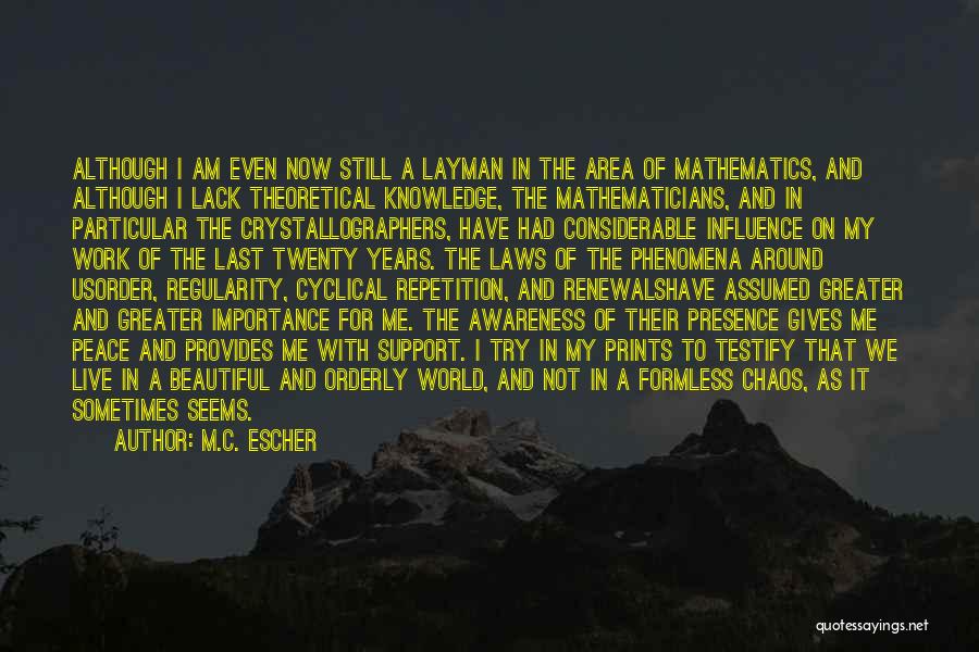 M.C. Escher Quotes: Although I Am Even Now Still A Layman In The Area Of Mathematics, And Although I Lack Theoretical Knowledge, The