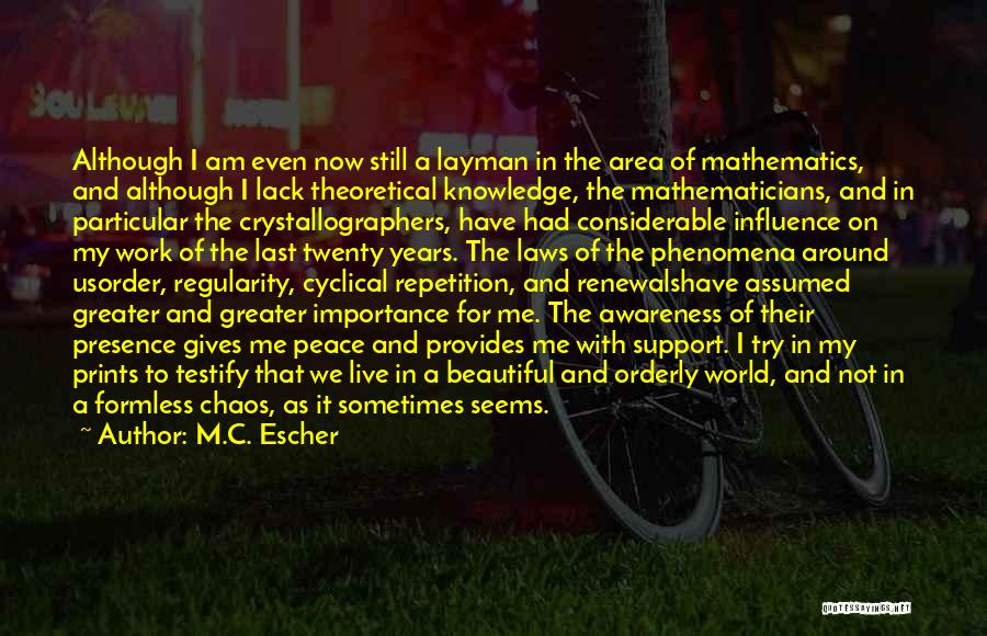 M.C. Escher Quotes: Although I Am Even Now Still A Layman In The Area Of Mathematics, And Although I Lack Theoretical Knowledge, The