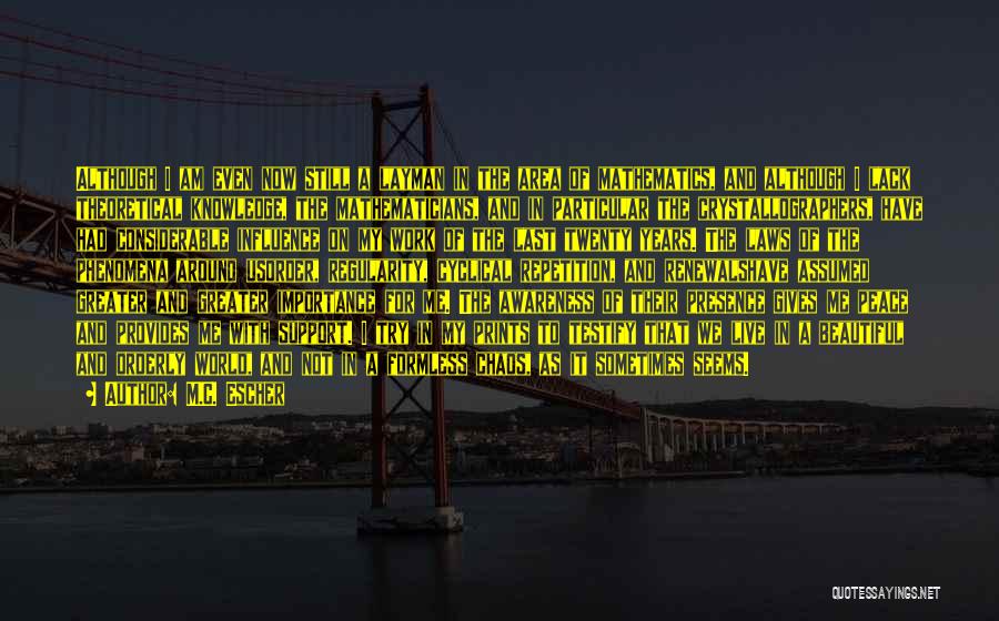 M.C. Escher Quotes: Although I Am Even Now Still A Layman In The Area Of Mathematics, And Although I Lack Theoretical Knowledge, The