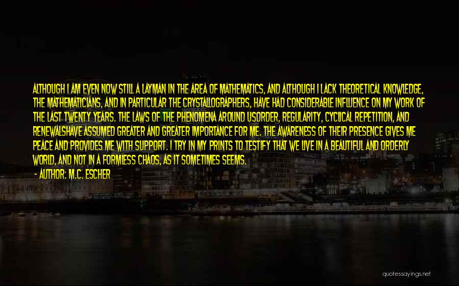 M.C. Escher Quotes: Although I Am Even Now Still A Layman In The Area Of Mathematics, And Although I Lack Theoretical Knowledge, The