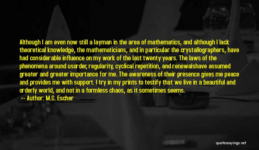 M.C. Escher Quotes: Although I Am Even Now Still A Layman In The Area Of Mathematics, And Although I Lack Theoretical Knowledge, The