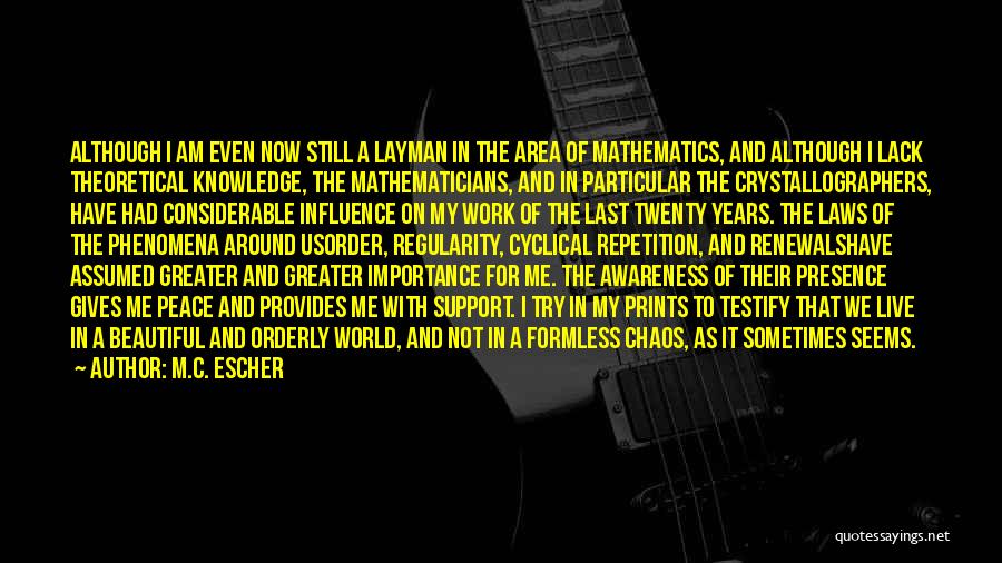 M.C. Escher Quotes: Although I Am Even Now Still A Layman In The Area Of Mathematics, And Although I Lack Theoretical Knowledge, The