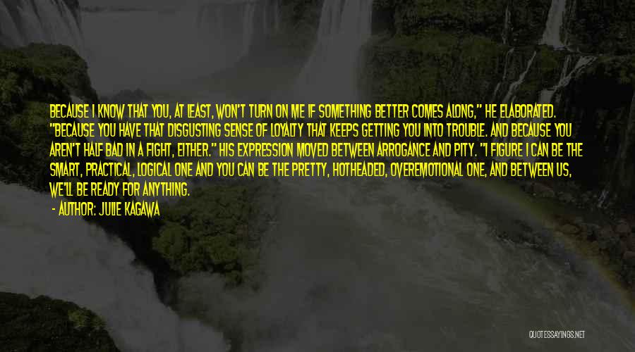 Julie Kagawa Quotes: Because I Know That You, At Least, Won't Turn On Me If Something Better Comes Along, He Elaborated. Because You